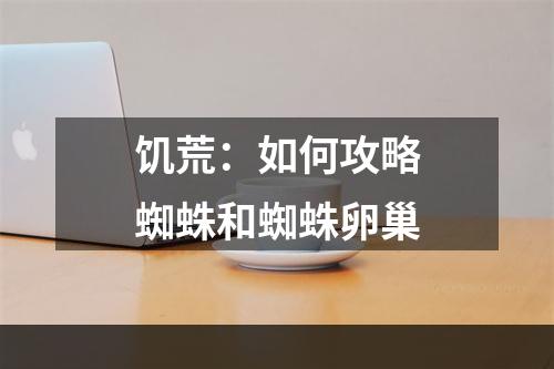 饥荒：如何攻略蜘蛛和蜘蛛卵巢