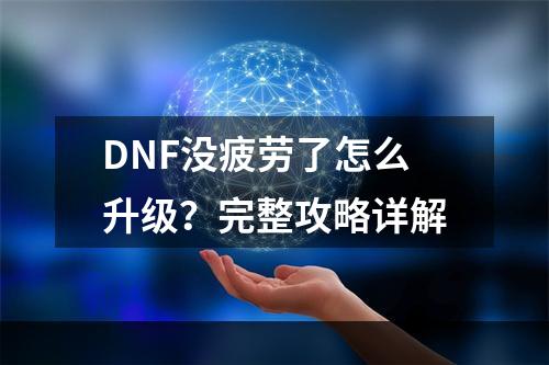 DNF没疲劳了怎么升级？完整攻略详解