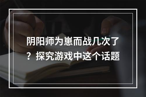 阴阳师为崽而战几次了？探究游戏中这个话题