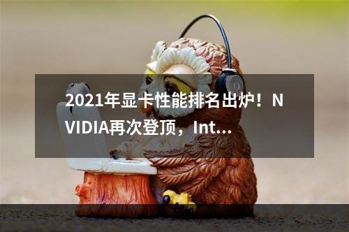 2021年显卡性能排名出炉！NVIDIA再次登顶，Intel和AMD齐头并进！