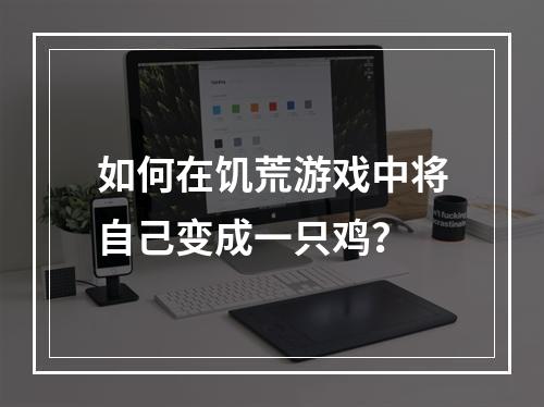 如何在饥荒游戏中将自己变成一只鸡？