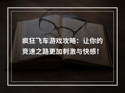 疯狂飞车游戏攻略：让你的竞速之路更加刺激与快感！