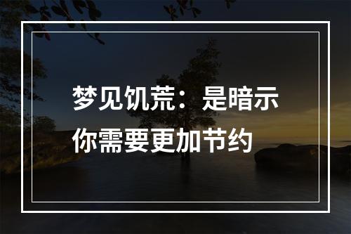 梦见饥荒：是暗示你需要更加节约