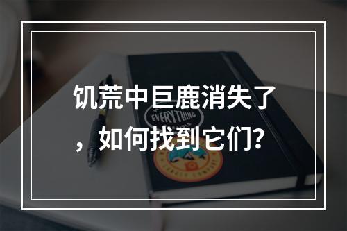 饥荒中巨鹿消失了，如何找到它们？