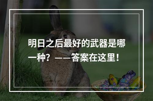 明日之后最好的武器是哪一种？——答案在这里！