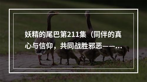 妖精的尾巴第211集（同伴的真心与信仰，共同战胜邪恶——《妖精的尾巴》第211集）