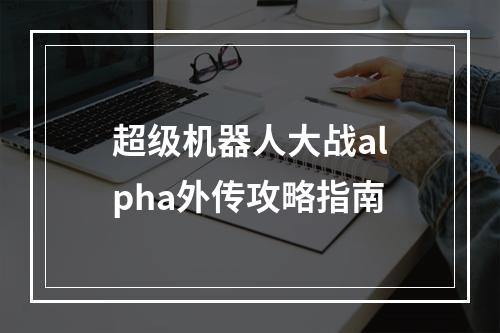 超级机器人大战alpha外传攻略指南