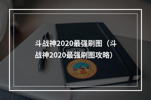 斗战神2020最强刷图（斗战神2020最强刷图攻略）