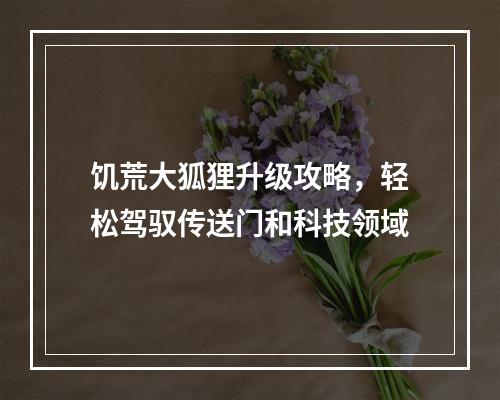 饥荒大狐狸升级攻略，轻松驾驭传送门和科技领域