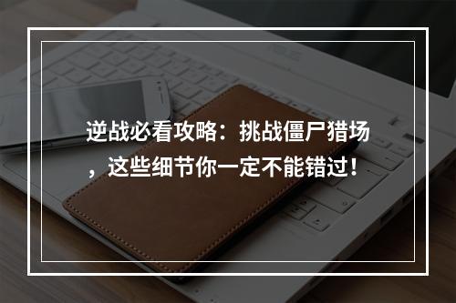 逆战必看攻略：挑战僵尸猎场，这些细节你一定不能错过！