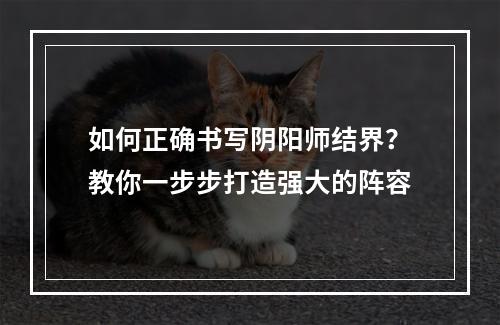 如何正确书写阴阳师结界？教你一步步打造强大的阵容