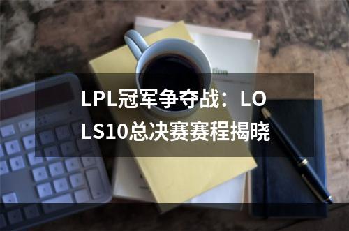 LPL冠军争夺战：LOLS10总决赛赛程揭晓