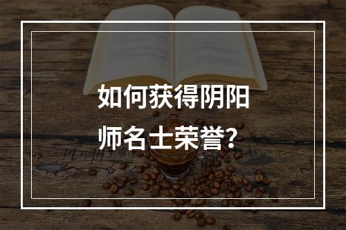 如何获得阴阳师名士荣誉？