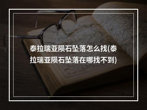 泰拉瑞亚陨石坠落怎么找(泰拉瑞亚陨石坠落在哪找不到)