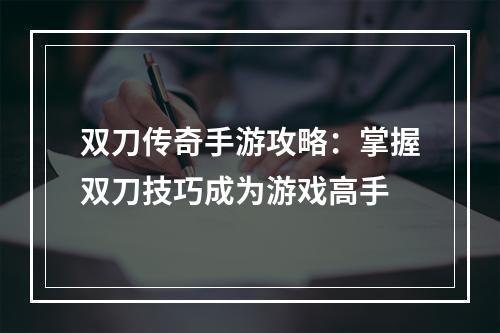 双刀传奇手游攻略：掌握双刀技巧成为游戏高手