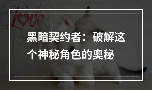 黑暗契约者：破解这个神秘角色的奥秘