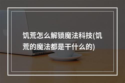 饥荒怎么解锁魔法科技(饥荒的魔法都是干什么的)