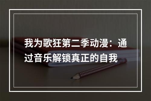 我为歌狂第二季动漫：通过音乐解锁真正的自我