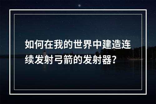 如何在我的世界中建造连续发射弓箭的发射器？