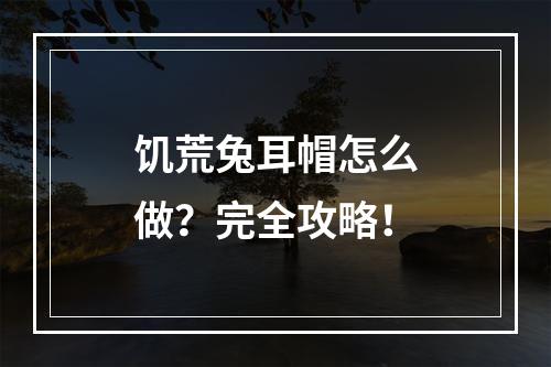 饥荒兔耳帽怎么做？完全攻略！