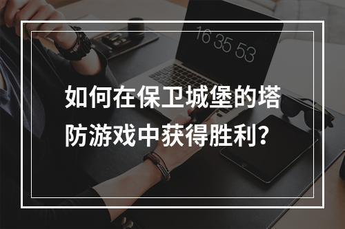 如何在保卫城堡的塔防游戏中获得胜利？