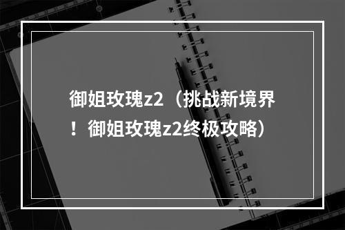 御姐玫瑰z2（挑战新境界！御姐玫瑰z2终极攻略）