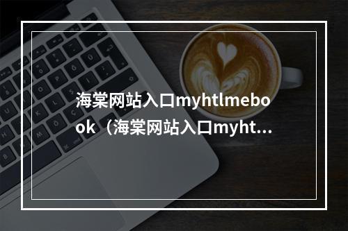 海棠网站入口myhtlmebook（海棠网站入口myhtlmebook，带你进入各种神奇的游戏世界）