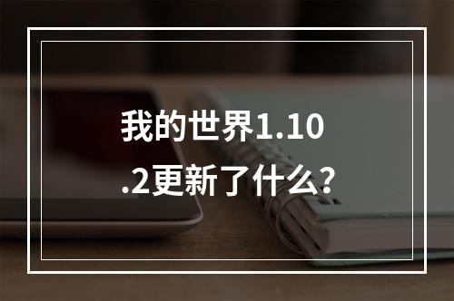 我的世界1.10.2更新了什么？