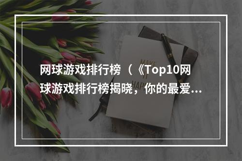 网球游戏排行榜（《Top10网球游戏排行榜揭晓，你的最爱上榜了吗？》）