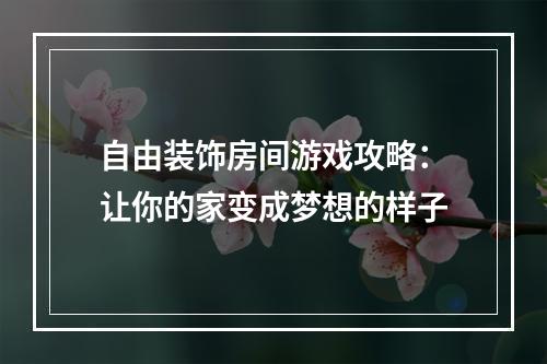 自由装饰房间游戏攻略：让你的家变成梦想的样子