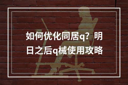 如何优化同居q？明日之后q械使用攻略