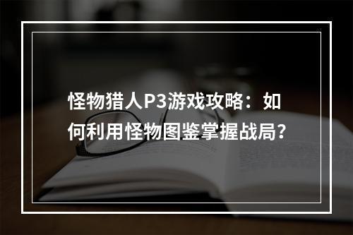 怪物猎人P3游戏攻略：如何利用怪物图鉴掌握战局？