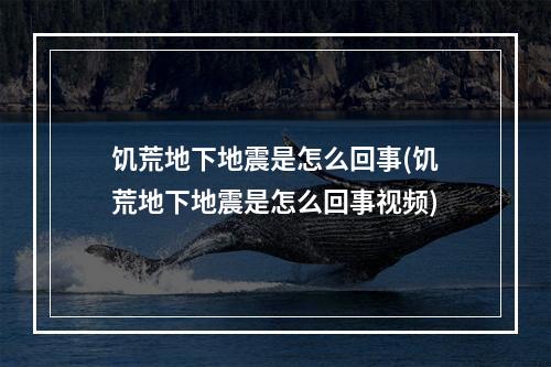 饥荒地下地震是怎么回事(饥荒地下地震是怎么回事视频)