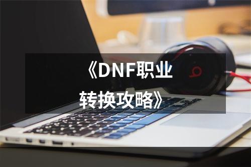 《DNF职业转换攻略》