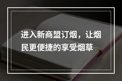 进入新商盟订烟，让烟民更便捷的享受烟草