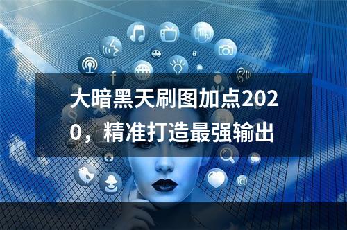 大暗黑天刷图加点2020，精准打造最强输出