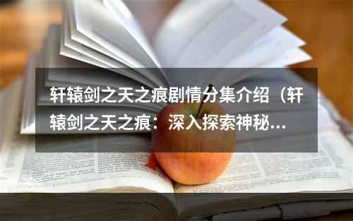 轩辕剑之天之痕剧情分集介绍（轩辕剑之天之痕：深入探索神秘的玄天境界）