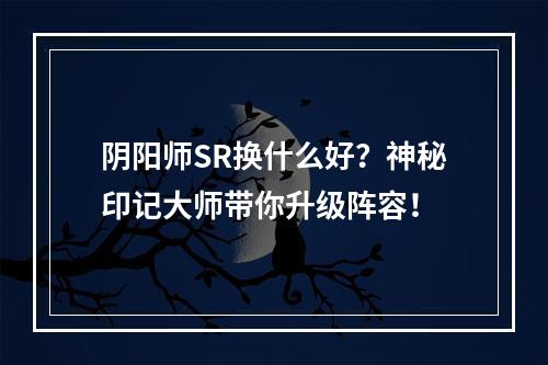 阴阳师SR换什么好？神秘印记大师带你升级阵容！