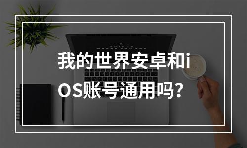 我的世界安卓和iOS账号通用吗？