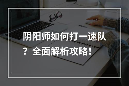 阴阳师如何打一速队？全面解析攻略！