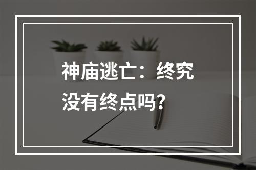 神庙逃亡：终究没有终点吗？