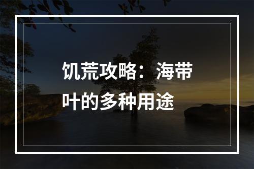 饥荒攻略：海带叶的多种用途