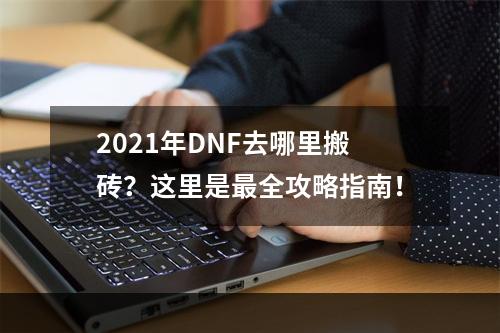 2021年DNF去哪里搬砖？这里是最全攻略指南！