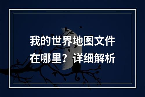 我的世界地图文件在哪里？详细解析