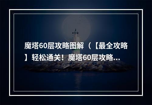 魔塔60层攻略图解（【最全攻略】轻松通关！魔塔60层攻略图解）