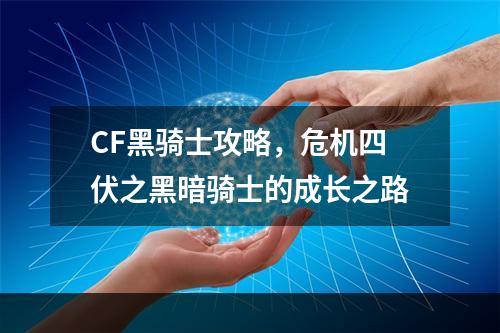 CF黑骑士攻略，危机四伏之黑暗骑士的成长之路