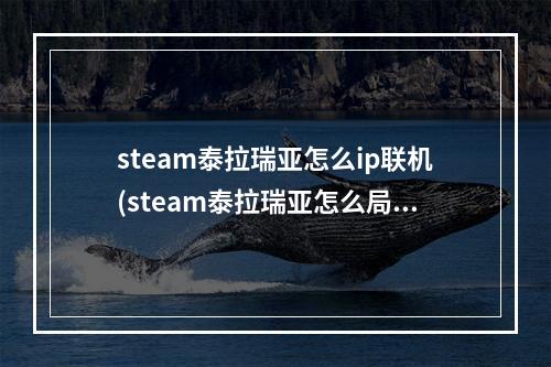 steam泰拉瑞亚怎么ip联机(steam泰拉瑞亚怎么局域网联机)