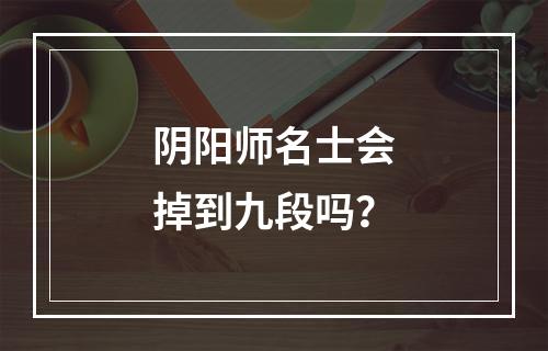 阴阳师名士会掉到九段吗？