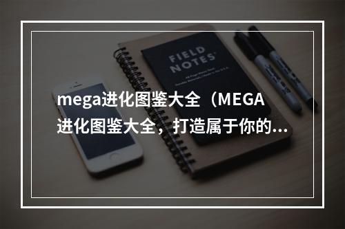 mega进化图鉴大全（MEGA进化图鉴大全，打造属于你的超级神兽！）