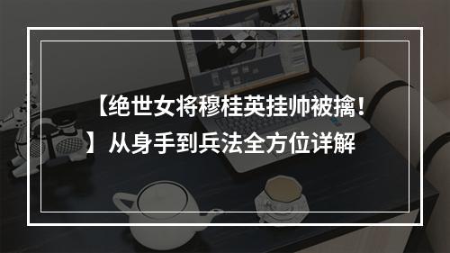 【绝世女将穆桂英挂帅被擒！】从身手到兵法全方位详解